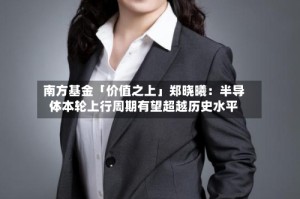 南方基金「价值之上」郑晓曦：半导体本轮上行周期有望超越历史水平