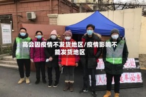 高会因疫情不发货地区/疫情影响不能发货地区