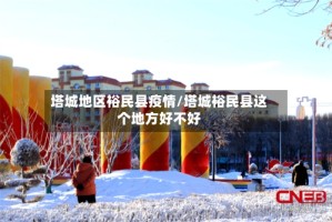 塔城地区裕民县疫情/塔城裕民县这个地方好不好