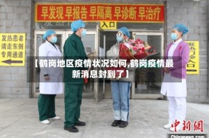【鹤岗地区疫情状况如何,鹤岗疫情最新消息封到了】