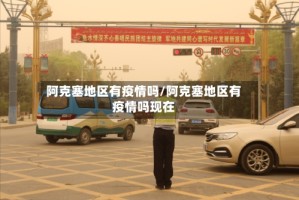 阿克塞地区有疫情吗/阿克塞地区有疫情吗现在