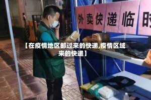【在疫情地区邮过来的快递,疫情区域来的快递】