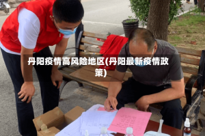 丹阳疫情高风险地区(丹阳最新疫情政策)