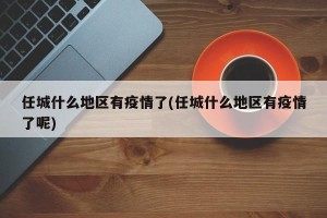 任城什么地区有疫情了(任城什么地区有疫情了呢)