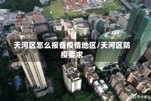 天河区怎么报备疫情地区/天河区防疫要求