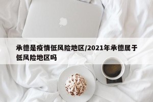 承德是疫情低风险地区/2021年承德属于低风险地区吗