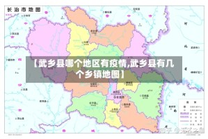 【武乡县哪个地区有疫情,武乡县有几个乡镇地图】