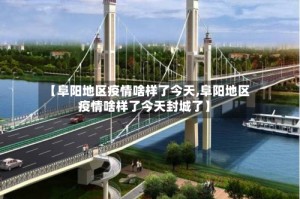 【阜阳地区疫情啥样了今天,阜阳地区疫情啥样了今天封城了】