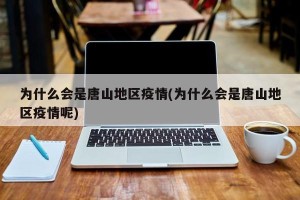 为什么会是唐山地区疫情(为什么会是唐山地区疫情呢)