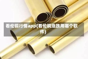 看伦铜行情app(看伦铜涨跌用哪个软件)