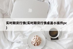 实时期货行情(实时期货行情桌面小插件pc)