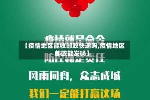 【疫情地区能收邮政快递吗,疫情地区邮政能发吗】