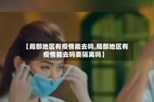 【局部地区有疫情能去吗,局部地区有疫情能去吗要隔离吗】