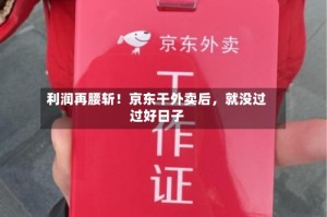利润再腰斩！京东干外卖后，就没过过好日子