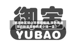 【杨凌地区奶山羊有疫情吗,陕西杨凌羊奶粉是真的吗多少钱一盒】
