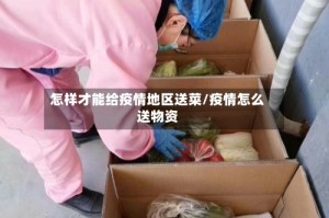 怎样才能给疫情地区送菜/疫情怎么送物资