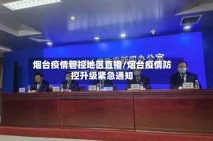 烟台疫情管控地区直播/烟台疫情防控升级紧急通知
