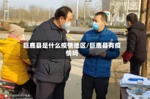 巨鹿县是什么疫情地区/巨鹿县有疫情吗