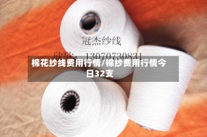棉花纱线费用行情/棉纱费用行情今日32支