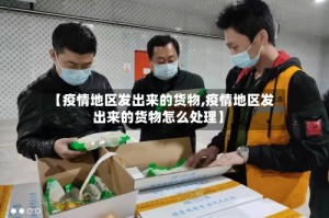 【疫情地区发出来的货物,疫情地区发出来的货物怎么处理】