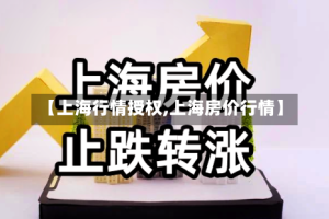 【上海行情授权,上海房价行情】