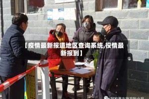 【疫情最新报道地区查询系统,役情最新报到】