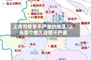 上海疫情最不严重的地区/上海哪个地方疫情不严重