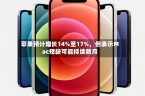 苹果预计增长14%至17%，但表示Mac短缺可能持续数月