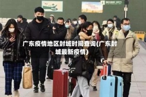 广东疫情地区封城时间查询(广东封城最新疫情)