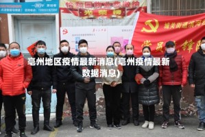 亳州地区疫情最新消息(亳州疫情最新数据消息)