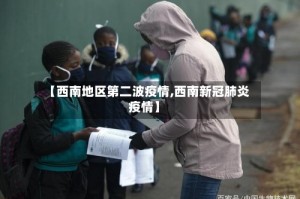 【西南地区第二波疫情,西南新冠肺炎疫情】