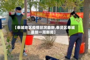 【奉城地区疫情状况最新,奉贤区奉城最新一周新闻】