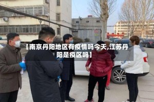 【南京丹阳地区有疫情吗今天,江苏丹阳是疫区吗】