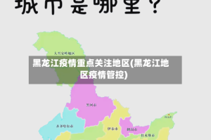 黑龙江疫情重点关注地区(黑龙江地区疫情管控)
