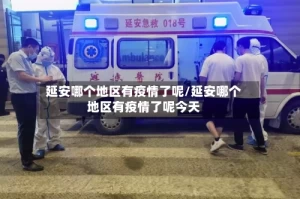 延安哪个地区有疫情了呢/延安哪个地区有疫情了呢今天
