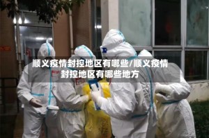 顺义疫情封控地区有哪些/顺义疫情封控地区有哪些地方