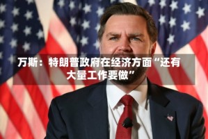 万斯：特朗普政府在经济方面“还有大量工作要做”