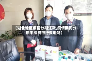 【湖北地区疫情分期还款,疫情期间分期手续费银行要退吗】