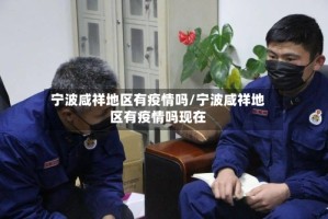 宁波咸祥地区有疫情吗/宁波咸祥地区有疫情吗现在