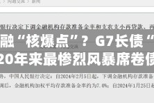 全球金融“核爆点”？G7长债“腰斩” 逾20年来最惨烈风暴席卷债市