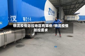 物流疫情防控地区有哪些/物流疫情防控要求