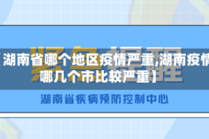 【湖南省哪个地区疫情严重,湖南疫情哪几个市比较严重】