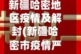 新疆哈密地区疫情及解封(新疆哈密市疫情严重吗)