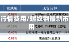 螺纹钢行情费用/螺纹钢最新市场费用