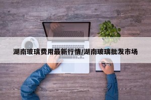 湖南玻璃费用最新行情/湖南玻璃批发市场