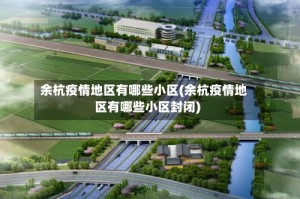 余杭疫情地区有哪些小区(余杭疫情地区有哪些小区封闭)