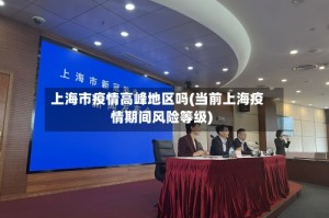上海市疫情高峰地区吗(当前上海疫情期间风险等级)