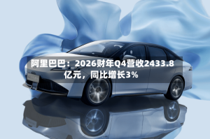 阿里巴巴：2026财年Q4营收2433.8亿元，同比增长3%