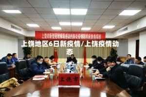上饶地区6日新疫情/上饶疫情动态