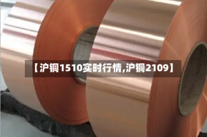 【沪铜1510实时行情,沪铜2109】
